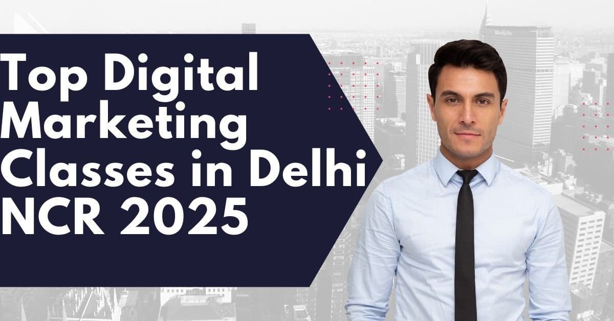 Top Digital Marketing Classes in Delhi NCR 2025 – Best Institutes