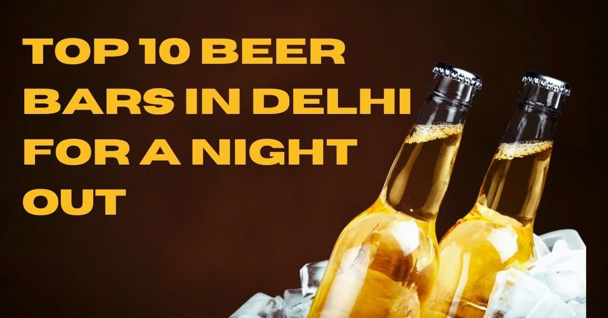 Top 10 Beer Bars in Delhi for an Unforgettable Night Out 