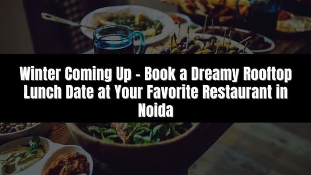 Winter Coming Up – Book a Dreamy Rooftop Lunch Date at Your Favorite Restaurant in Noida